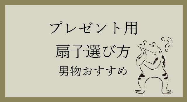 プレゼント用扇子の選び方-おすすめ男物扇子編-